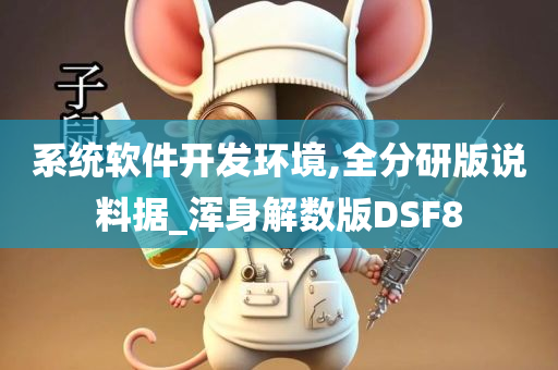 系统软件开发环境,全分研版说料据_浑身解数版DSF8