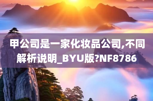 甲公司是一家化妆品公司,不同解析说明_BYU版?NF8786