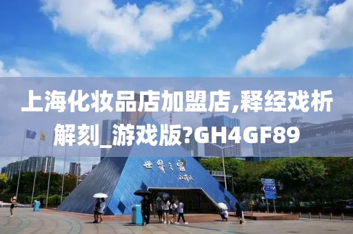 上海化妆品店加盟店,释经戏析解刻_游戏版?GH4GF89