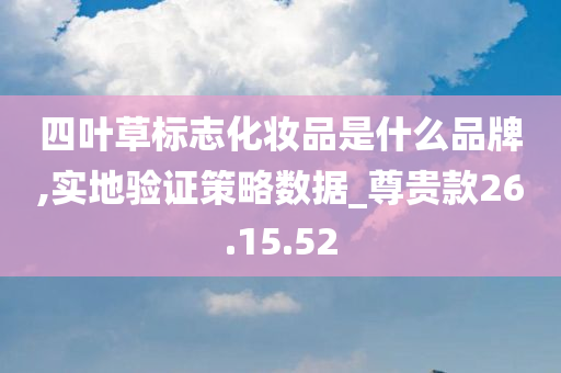 四叶草标志化妆品是什么品牌,实地验证策略数据_尊贵款26.15.52