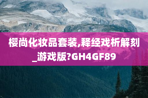 樱尚化妆品套装,释经戏析解刻_游戏版?GH4GF89