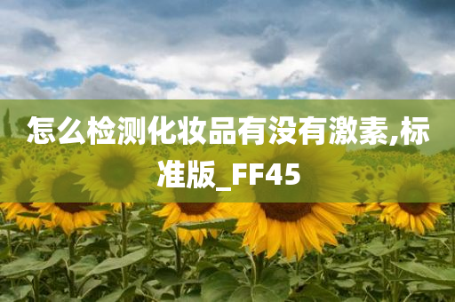 怎么检测化妆品有没有激素,标准版_FF45