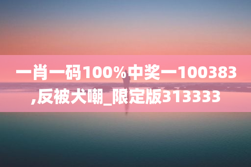 一肖一码100%中奖一100383,反被犬嘲_限定版313333