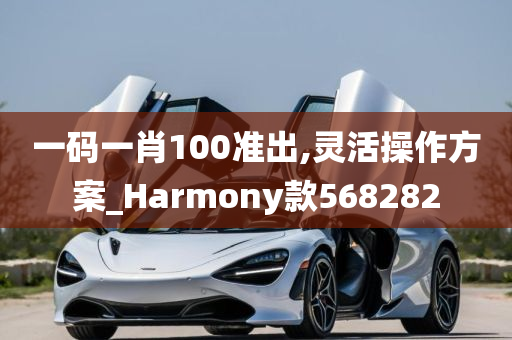 一码一肖100准出,灵活操作方案_Harmony款568282