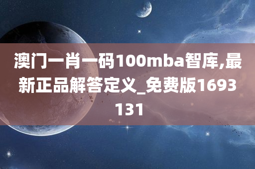 澳门一肖一码100mba智库,最新正品解答定义_免费版1693131