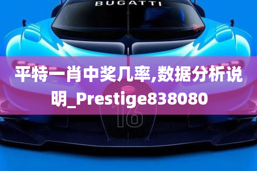 平特一肖中奖几率,数据分析说明_Prestige838080