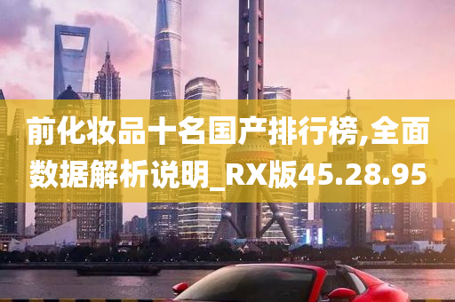 前化妆品十名国产排行榜,全面数据解析说明_RX版45.28.95