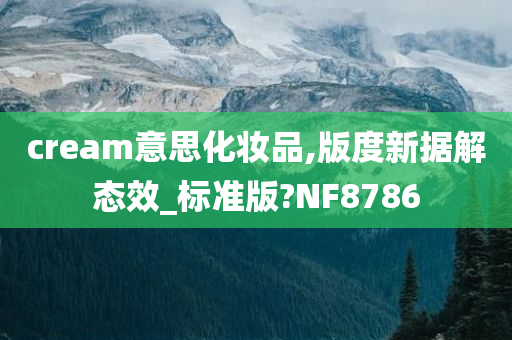 cream意思化妆品,版度新据解态效_标准版?NF8786