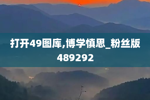 打开49图库,博学慎思_粉丝版489292