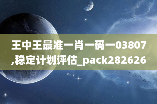 王中王最准一肖一码一03807,稳定计划评估_pack282626