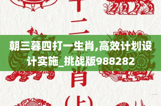 朝三暮四打一生肖,高效计划设计实施_挑战版988282