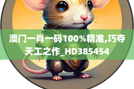 澳门一肖一码100%精准,巧夺天工之作_HD385454