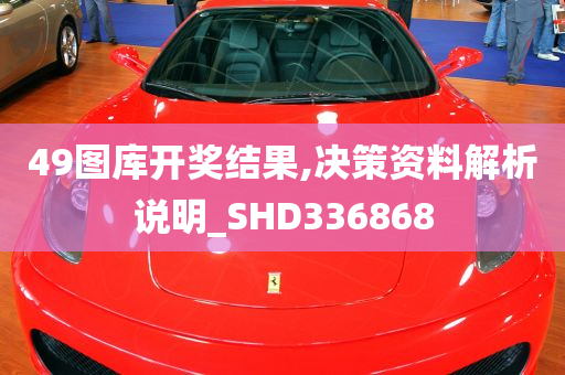 49图库开奖结果,决策资料解析说明_SHD336868