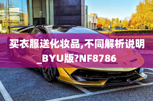 买衣服送化妆品,不同解析说明_BYU版?NF8786