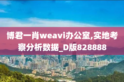 博君一肖weavi办公室,实地考察分析数据_D版828888