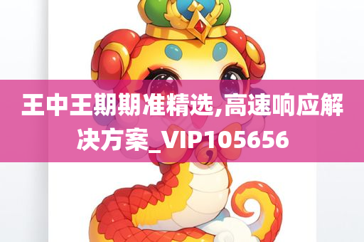 王中王期期准精选,高速响应解决方案_VIP105656