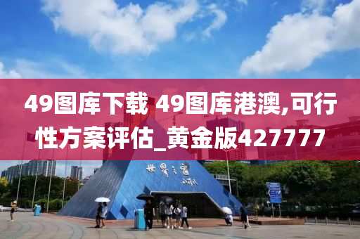 49图库下载 49图库港澳,可行性方案评估_黄金版427777