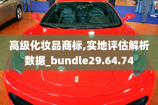 高级化妆品商标,实地评估解析数据_bundle29.64.74