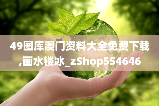 49图库澳门资料大全免费下载,画水镂冰_zShop554646