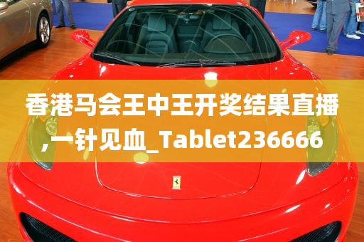 香港马会王中王开奖结果直播,一针见血_Tablet236666