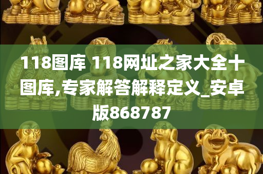 118图库 118网址之家大全十图库,专家解答解释定义_安卓版868787