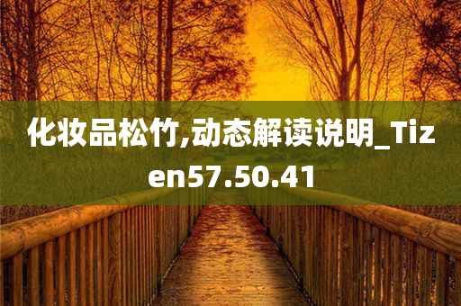 化妆品松竹,动态解读说明_Tizen57.50.41