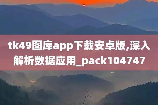 tk49图库app下载安卓版,深入解析数据应用_pack104747