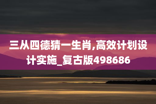 三从四德猜一生肖,高效计划设计实施_复古版498686