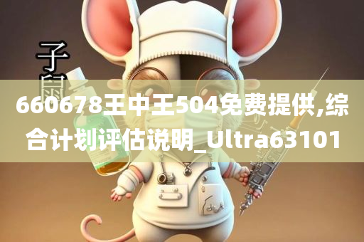 660678王中王504免费提供,综合计划评估说明_Ultra631010