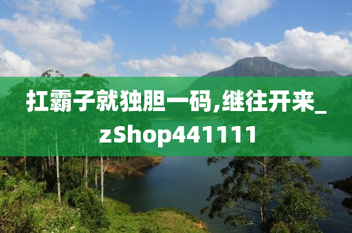 扛霸子就独胆一码,继往开来_zShop441111