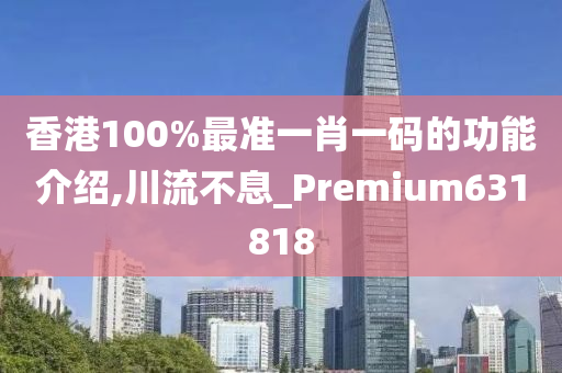 香港100%最准一肖一码的功能介绍,川流不息_Premium631818