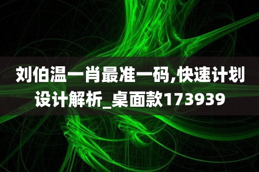 刘伯温一肖最准一码,快速计划设计解析_桌面款173939