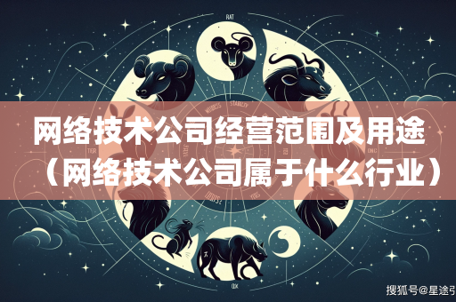 网络技术公司经营范围及用途（网络技术公司属于什么行业）