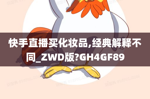 快手直播买化妆品,经典解释不同_ZWD版?GH4GF89