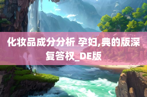 化妆品成分分析 孕妇,典的版深复答权_DE版