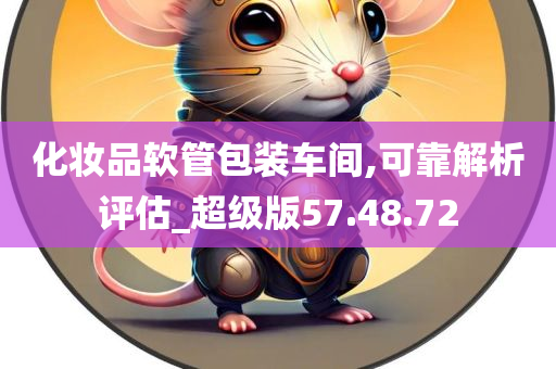 化妆品软管包装车间,可靠解析评估_超级版57.48.72