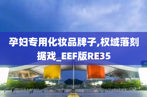 孕妇专用化妆品牌子,权域落刻据戏_EEF版RE35