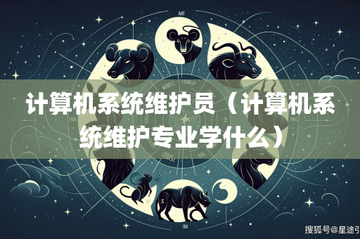 计算机系统维护员（计算机系统维护专业学什么）