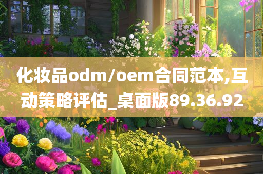 化妆品odm/oem合同范本,互动策略评估_桌面版89.36.92