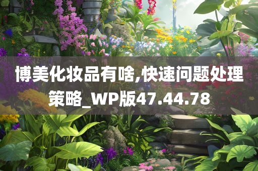 博美化妆品有啥,快速问题处理策略_WP版47.44.78