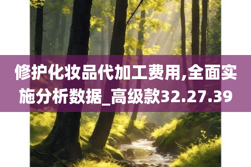 修护化妆品代加工费用,全面实施分析数据_高级款32.27.39