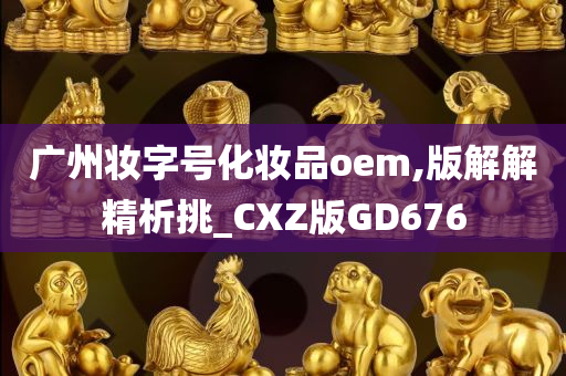 广州妆字号化妆品oem,版解解精析挑_CXZ版GD676