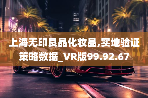 上海无印良品化妆品,实地验证策略数据_VR版99.92.67