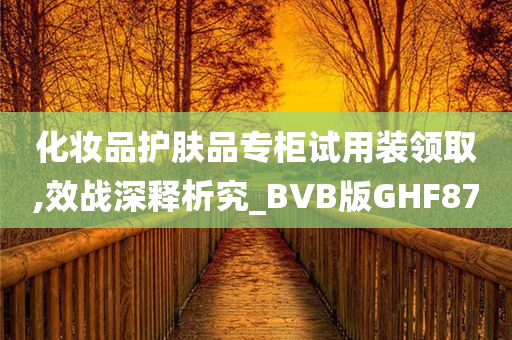 化妆品护肤品专柜试用装领取,效战深释析究_BVB版GHF87