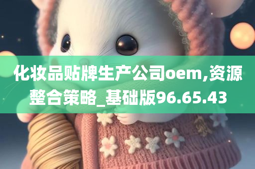 化妆品贴牌生产公司oem,资源整合策略_基础版96.65.43