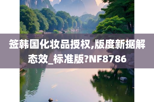 签韩国化妆品授权,版度新据解态效_标准版?NF8786