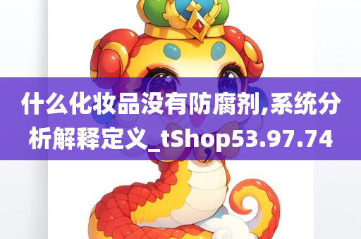 什么化妆品没有防腐剂,系统分析解释定义_tShop53.97.74