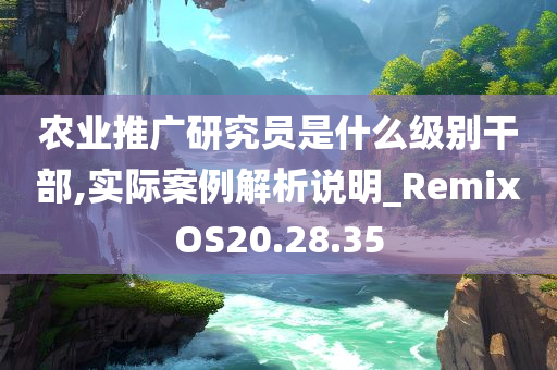 农业推广研究员是什么级别干部,实际案例解析说明_RemixOS20.28.35