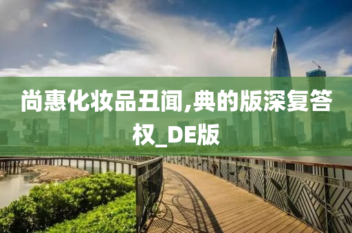 尚惠化妆品丑闻,典的版深复答权_DE版