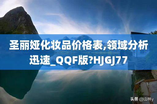 圣丽娅化妆品价格表,领域分析迅速_QQF版?HJGJ77